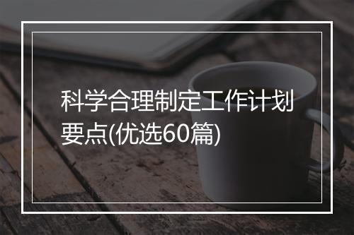 科学合理制定工作计划要点(优选60篇)