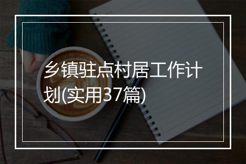 乡镇驻点村居工作计划(实用37篇)