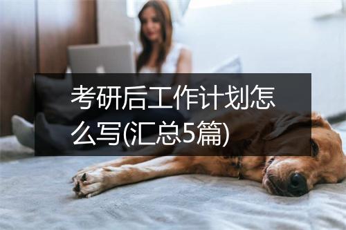 考研后工作计划怎么写(汇总5篇)