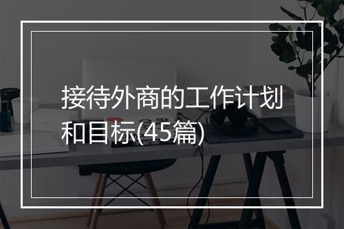 接待外商的工作计划和目标(45篇)