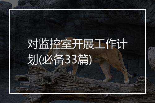 对监控室开展工作计划(必备33篇)