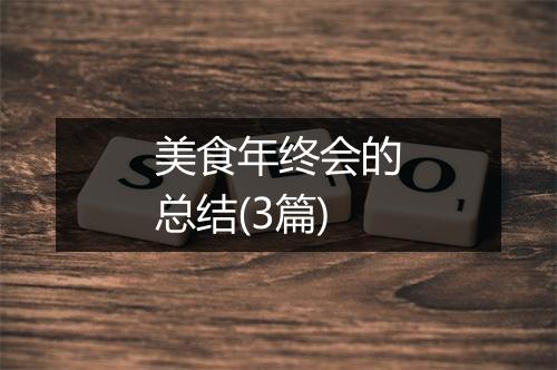 美食年终会的总结(3篇)