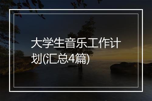大学生音乐工作计划(汇总4篇)
