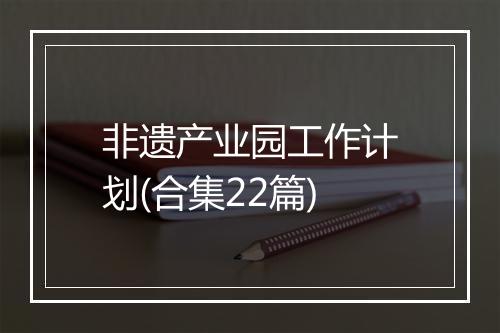 非遗产业园工作计划(合集22篇)