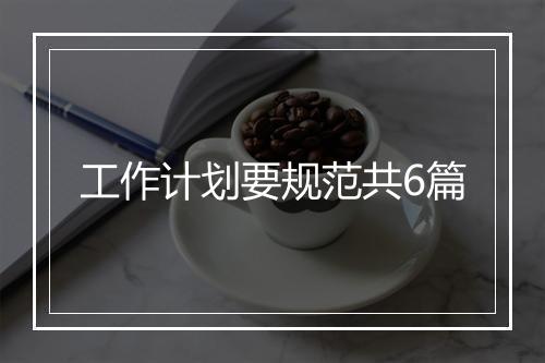 工作计划要规范共6篇