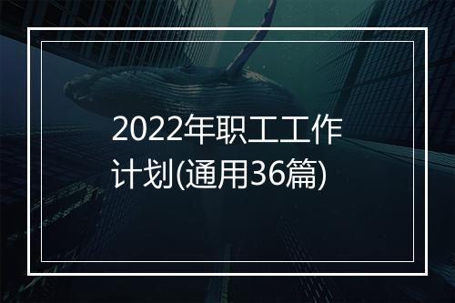 2022年职工工作计划(通用36篇)