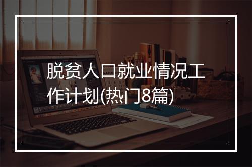 脱贫人口就业情况工作计划(热门8篇)