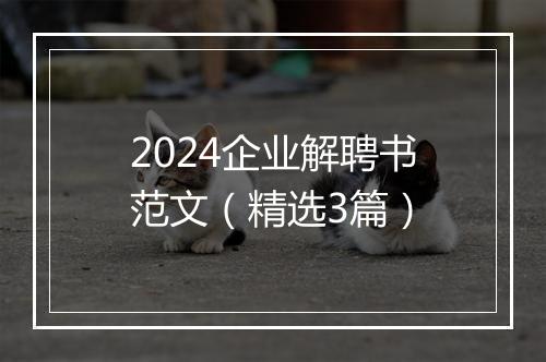 2024企业解聘书范文（精选3篇）