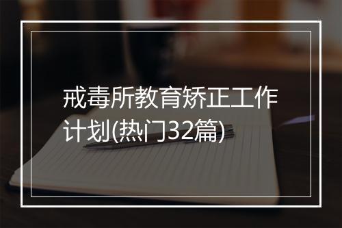 戒毒所教育矫正工作计划(热门32篇)