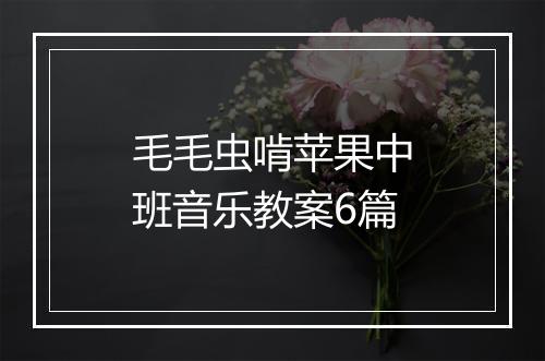 毛毛虫啃苹果中班音乐教案6篇