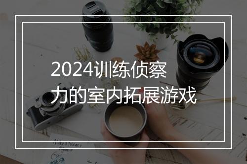 2024训练侦察力的室内拓展游戏