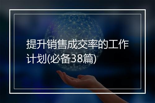提升销售成交率的工作计划(必备38篇)