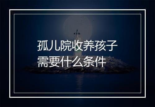 孤儿院收养孩子需要什么条件