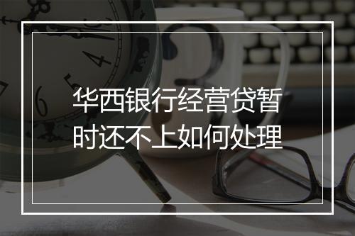 华西银行经营贷暂时还不上如何处理