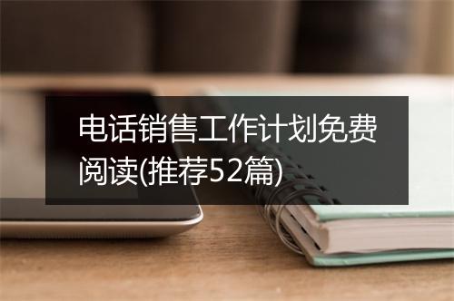 电话销售工作计划免费阅读(推荐52篇)