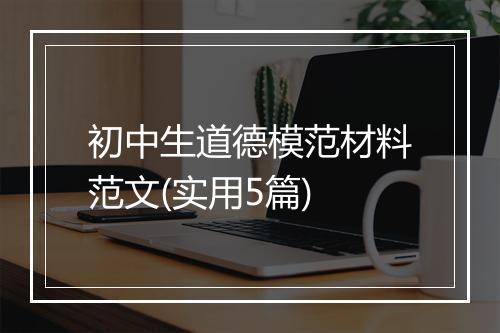 初中生道德模范材料范文(实用5篇)