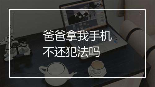 爸爸拿我手机不还犯法吗