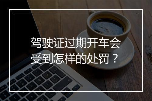 驾驶证过期开车会受到怎样的处罚？