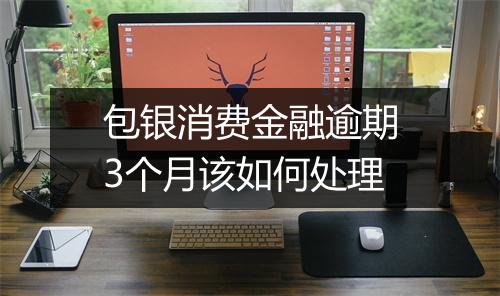 包银消费金融逾期3个月该如何处理