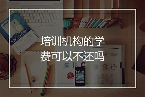 培训机构的学费可以不还吗