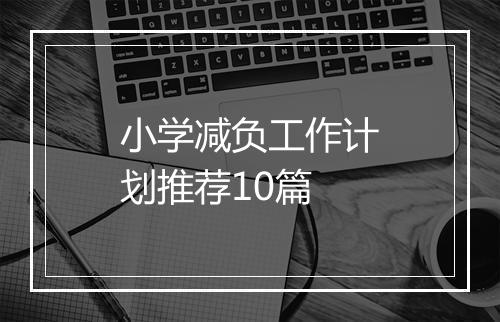 小学减负工作计划推荐10篇