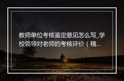 教师单位考核鉴定意见怎么写_学校领导对老师的考核评价（精选8篇）