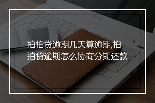 拍拍贷逾期几天算逾期,拍拍贷逾期怎么协商分期还款