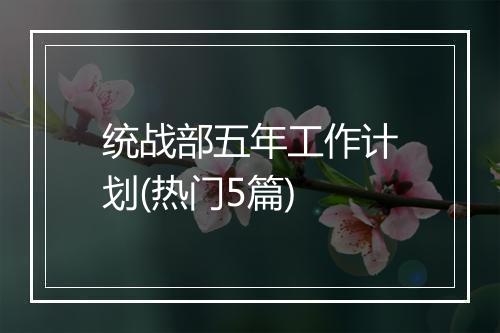 统战部五年工作计划(热门5篇)