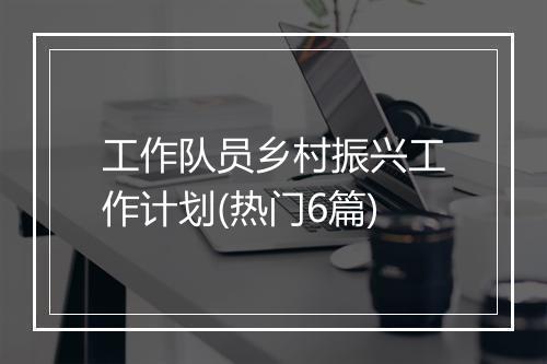 工作队员乡村振兴工作计划(热门6篇)