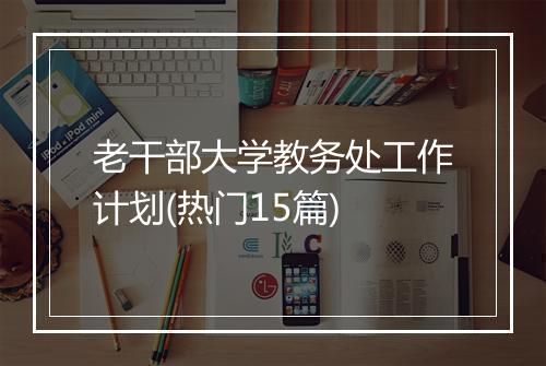 老干部大学教务处工作计划(热门15篇)