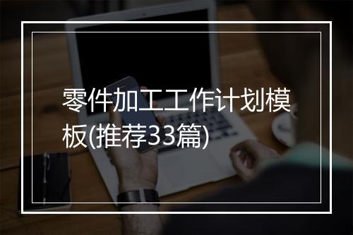 零件加工工作计划模板(推荐33篇)