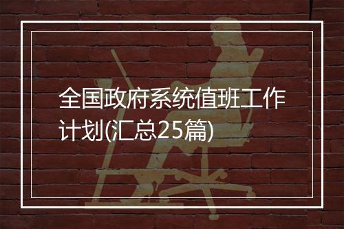 全国政府系统值班工作计划(汇总25篇)
