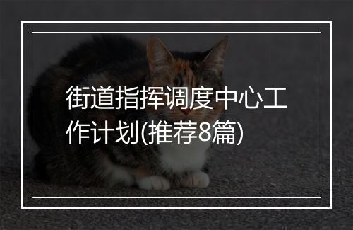 街道指挥调度中心工作计划(推荐8篇)