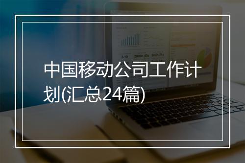 中国移动公司工作计划(汇总24篇)