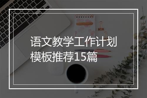 语文教学工作计划模板推荐15篇