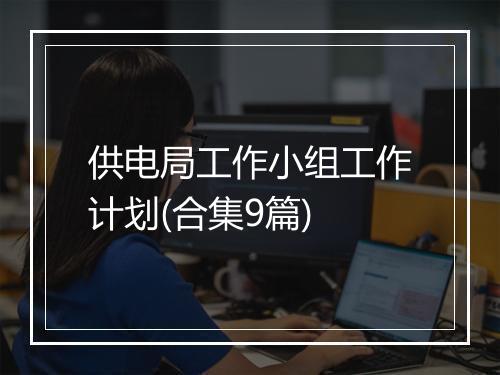 供电局工作小组工作计划(合集9篇)