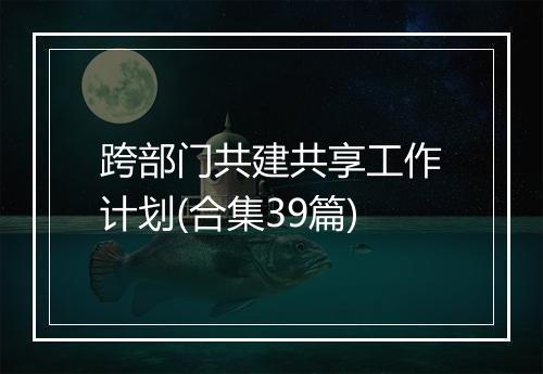 跨部门共建共享工作计划(合集39篇)