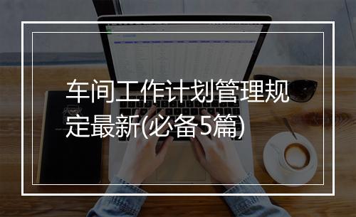 车间工作计划管理规定最新(必备5篇)
