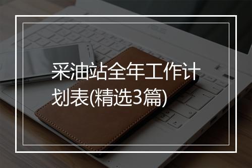 采油站全年工作计划表(精选3篇)