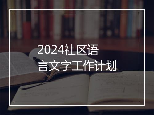 2024社区语言文字工作计划