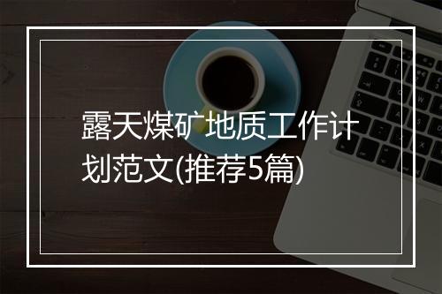 露天煤矿地质工作计划范文(推荐5篇)