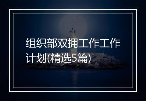 组织部双拥工作工作计划(精选5篇)