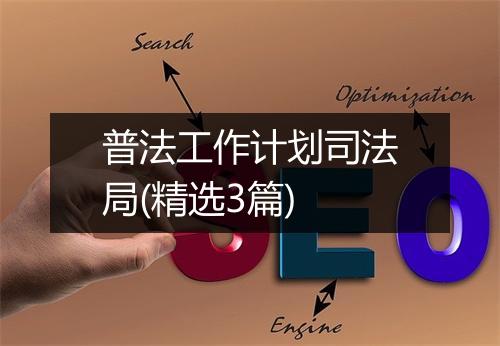 普法工作计划司法局(精选3篇)