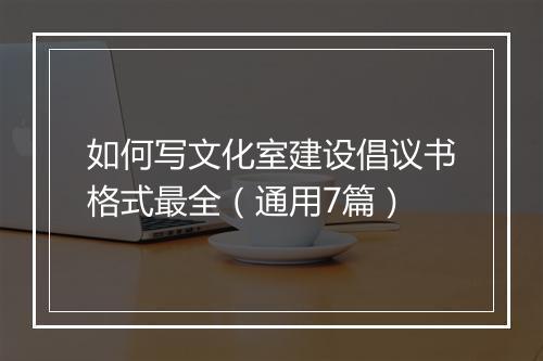 如何写文化室建设倡议书格式最全（通用7篇）