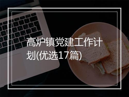 高炉镇党建工作计划(优选17篇)