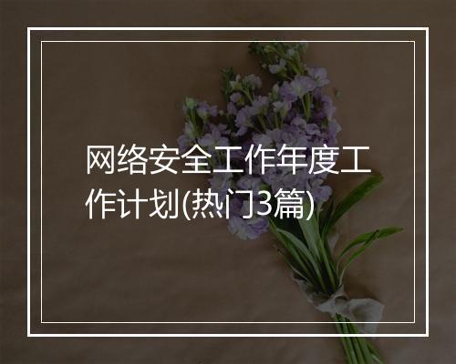 网络安全工作年度工作计划(热门3篇)