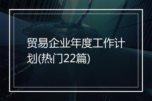 贸易企业年度工作计划(热门22篇)