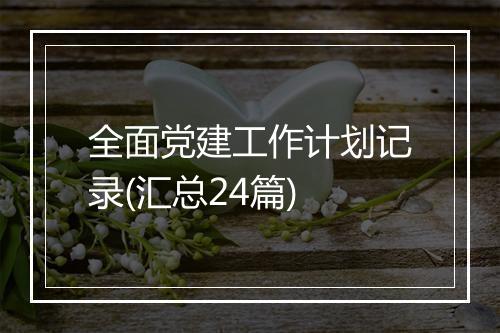 全面党建工作计划记录(汇总24篇)