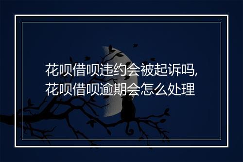 花呗借呗违约会被起诉吗,花呗借呗逾期会怎么处理