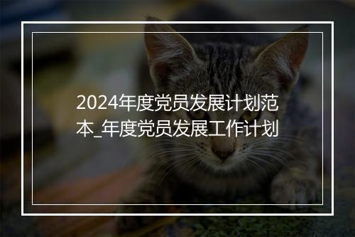 2024年度党员发展计划范本_年度党员发展工作计划